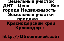 Земельный участок ДНТ › Цена ­ 550 000 - Все города Недвижимость » Земельные участки продажа   . Краснодарский край,Краснодар г.